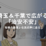 埼玉＆千葉で広がる「治安不安」──知事の政策と住民の声に迫る