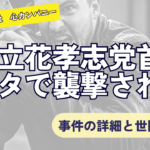【速報】立花孝志党首、ナタで襲撃される！事件の詳細と世間の反応まとめ