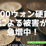 500円玉に要注意！韓国の500ウォン硬貨による被害が急増中！