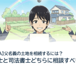 【相続Q&A】父名義の土地を相続するには？行政書士と司法書士どちらに相談すべき？
